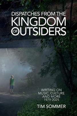 Dispatches From the Kingdom of Outsiders: Writing on Music, Culture and More 1979-2025