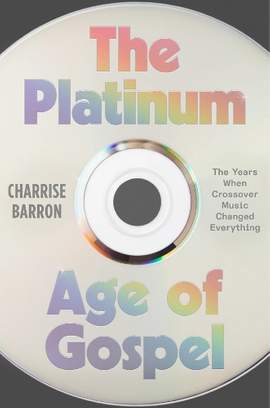 The Platinum Age of Gospel: The Years When Crossover Music Changed Everything