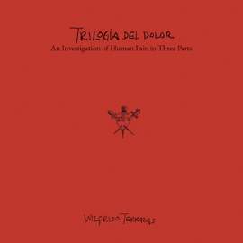 Wilfrido Terrazas: Trilogía del Dolor — An Investigation of Human Pain in Three Parts