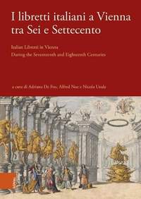 I Libretti Italiani a Vienna Tra SEI E Settecento: Italian Libretti in Vienna During the Seventeenth and Eighteenth Centuries