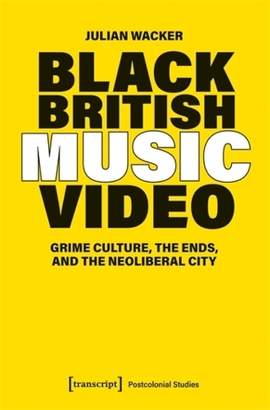 Black British Music Video: Grime Culture, the Ends, and the Neoliberal City
