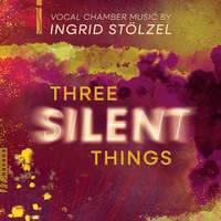 Three Silent Things: Vocal Chamber Music Inspired by Ingrid Stölzel