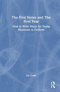 The First Notes and The First Year: How to Write Music for Young Musicians to Perform