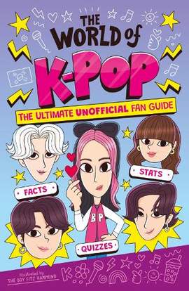 The World of K-Pop: The Ultimate Unofficial Fan Guide Packed with Facts, Stats and Quizzes