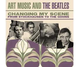 Changing My Scene - Art Music and The Beatles - from Stockhausen to The Goons, 3CD Box Set
