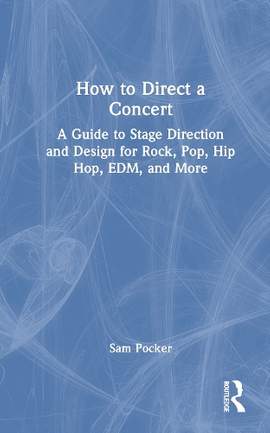 How to Direct a Concert: A Guide to Stage Direction and Design for Rock, Pop, Hip Hop, EDM, and More