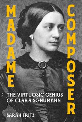 Madame Composer: The Virtuosic Genius of Clara Schumann