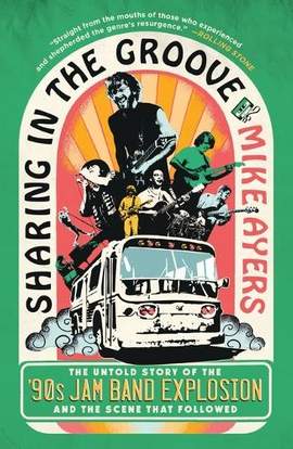 Sharing in the Groove: The Untold Story of the '90s Jam Band Explosion and the Scene That Followed