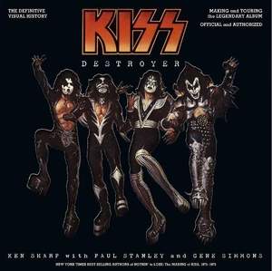 KISS Destroyer: The Definitive Visual History: Making and Touring the Legendary Album, Official and Authorized