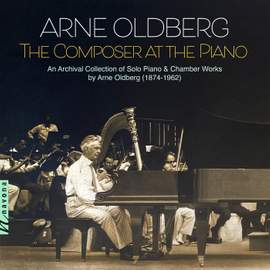 Arne Oldberg: The Composer at the Piano - An Archival Collection of Solo Piano & Chamber Works by Arne Oldberg (1874-1962)