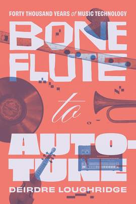 Bone Flute to Auto-Tune: Forty Thousand Years of Music Technology