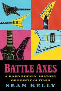 Battle Axes: A Hard Rockin' History of Pointy Guitars