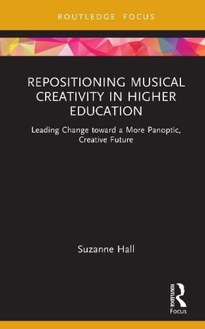 Repositioning Musical Creativity in Higher Education: Leading Change toward a More Panoptic, Creative Future