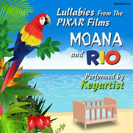 Lullabies From The Pixar Films Moana And Rio