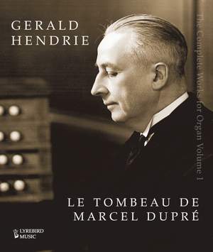 Gerald Hendrie –– The Complete Music for Organ, Volume I: Le Tombeau de Marcel Dupré