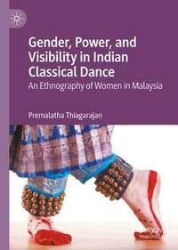 Gender, Power, and Visibility in Indian Classical Dance: An Ethnography of Women in Malaysia