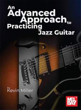 Kevin Miller: An Advanced Approach to Practicing Jazz Guitar