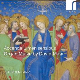 Accende Lumen Sensibus: Organ Music By David Maw