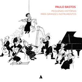 Paulo Bastos: Pequenas histórias para grandes instrumentos