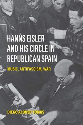 Hanns Eisler and His Circle in Republican Spain: Music, Antifascism, War