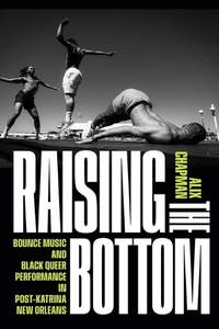 Raising the Bottom: Bounce Music and Black Queer Performance in Post-Katrina New Orleans