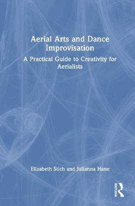 Aerial Arts and Dance Improvisation: A Practical Guide to Creativity for Aerialists