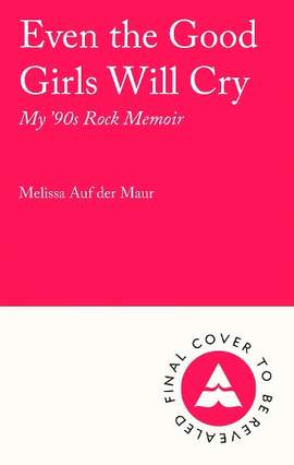 Even the Good Girls Will Cry: My 90s Rock Memoir