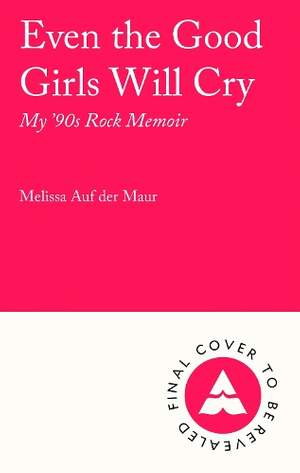 Even the Good Girls Will Cry: My 90s Rock Memoir