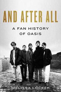 And After All: A Fan History of Oasis