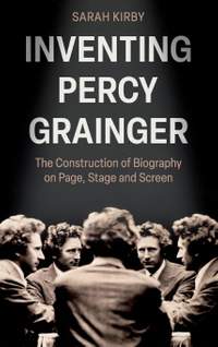 Inventing Percy Grainger: The Construction of Biography on Page, Stage and Screen