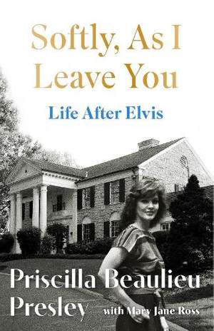 Softly, As I Leave You: Life After Elvis: The long-awaited memoir about life behind the walls of Graceland from Priscilla, wife of a legend