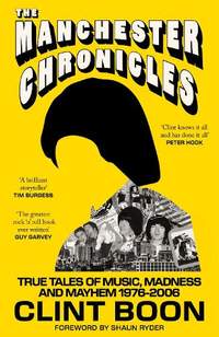 The Manchester Chronicles: True Tales of Music, Madness and Mayhem 1976–2006