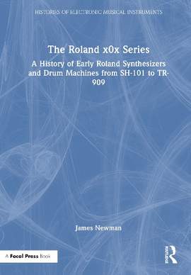The Roland x0x Series: A History of Early Roland Synthesizers and Drum Machines from SH-101 to TR-909