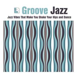 Groove Jazz - Jazz Vibes That Make You Shake Your Hips and Dance
