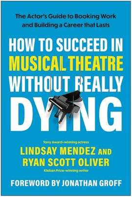 How to Succeed in Musical Theatre Without Really Dying: The Actor's Guide to Booking Work and Building a Career That Lasts