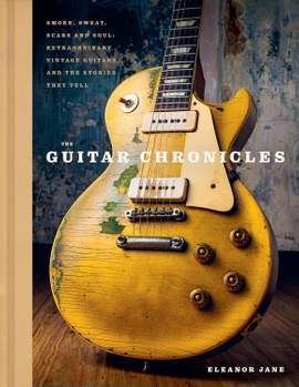 The Guitar Chronicles: Smoke, sweat, scars and soul: extraordinary vintage guitars and the stories they tell