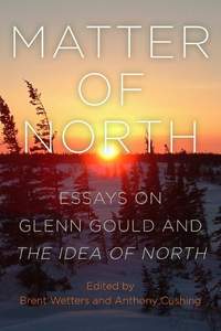 Matter of North: Essays on Glenn Gould and The Idea of North