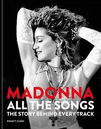 Madonna: All The Songs: The Story Behind Every Track