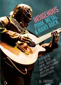 Indigenous Punk, Metal, and Hard Rock: A Definitive Guide to the Native, Aboriginal, and Pacific Islander Musicians Who Changed Music