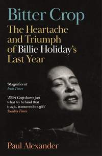 Bitter Crop: The Heartache and Triumph of Billie Holiday's Last Year