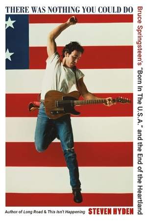 There Was Nothing You Could Do: Bruce Springsteen's “Born In The U.S.A.” and the End of the Heartland