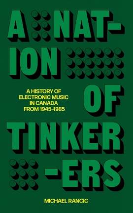 A Nation of Tinkerers: A History of Electronic Music in Canada from 1945 to 1985