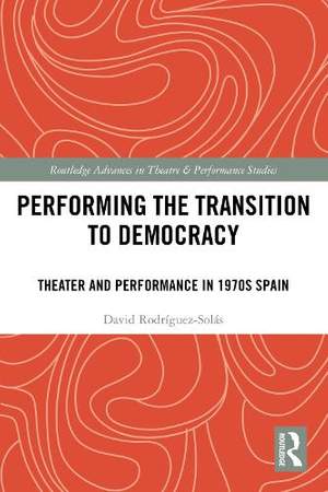 Performing the Transition to Democracy: Theater and Performance in 1970s Spain