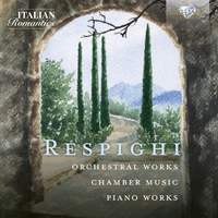 Respighi: Orchestral Works, Chamber Music, Piano Works