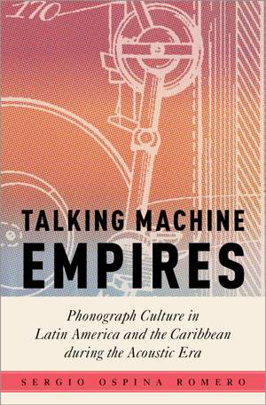 Talking Machine Empires: Phonograph Culture in Latin America and the Caribbean during the Acoustic Era