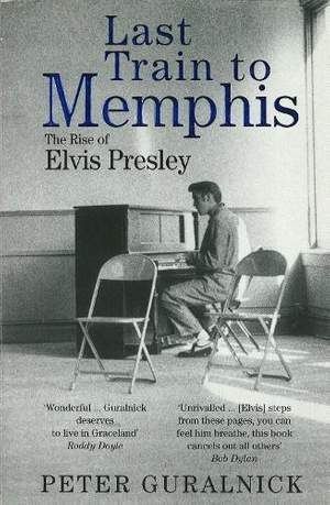 Last Train to Memphis: The Rise of Elvis Presley - 'The richest portrait of Presley we have ever had' Sunday Telegraph