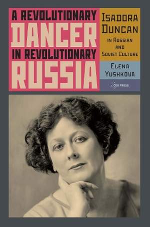 A Revolutionary Dancer in Revolutionary Russia: Isadora Duncan in Russian and Soviet Culture