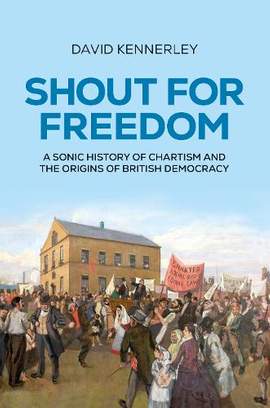 Shout for freedom: A sonic history of Chartism and the origins of British democracy