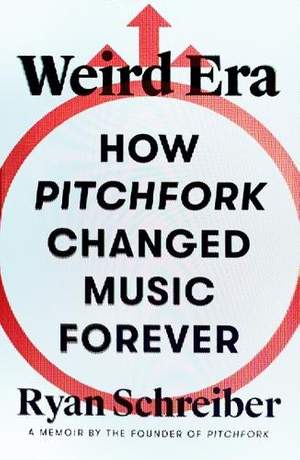 Weird Era: How Pitchfork Changed Music Forever: A Memoir