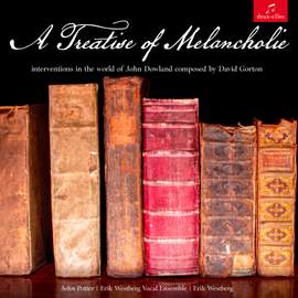 A Treatise of Melancholie: interventions in the world of John Dowland composed by David Gorton